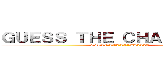 ＧＵＥＳＳ ＴＨＥ ＣＨＡＲＡＣＴＥＲ (GUESS THE CHARACTER)