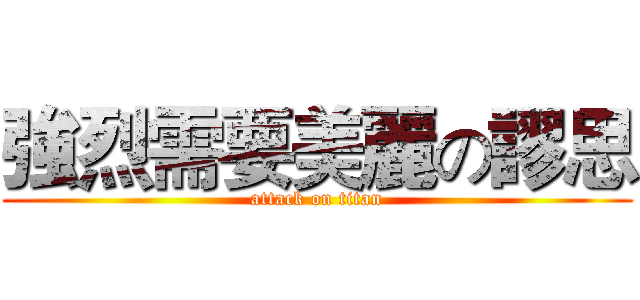 強烈需要美麗の謬思 (attack on titan)