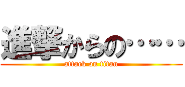 進撃からの…… (attack on titan)