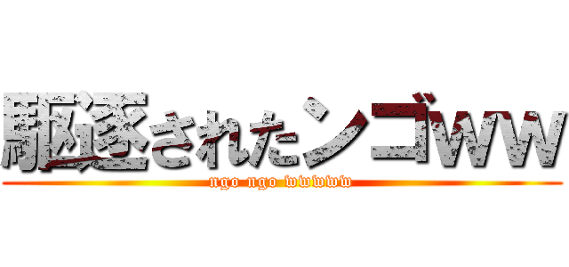 駆逐されたンゴｗｗ (ngo ngo wwwww)