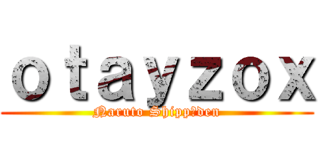 ｏｔａｙｚｏｘ (Naruto Shippūden)