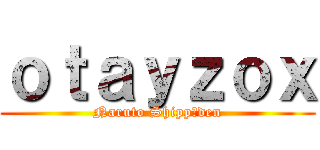 ｏｔａｙｚｏｘ (Naruto Shippūden)