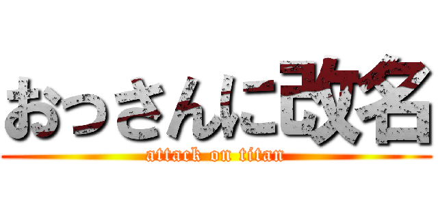 おっさんに改名 (attack on titan)