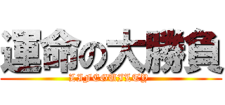 運命の大勝負 (LIFEGUILTY )