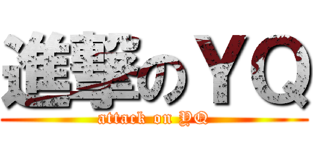 進撃のＹＱ (attack on YQ)