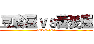 豆腐屋ｖｓ蕎麦屋 (tofu vs soba)