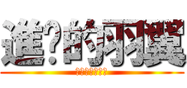 進擊的羽翼 (你在大聲什麼啦)