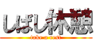 しばし休憩 (take a rest)