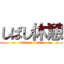 しばし休憩 (take a rest)