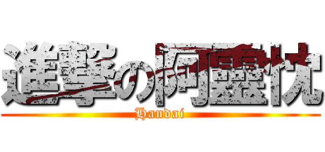 進撃の阿靈忱 (Handai)