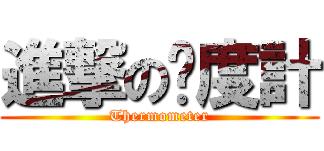 進撃の溫度計 (Thermometer)