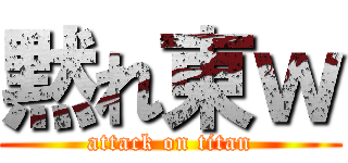 黙れ東ｗ (attack on titan)