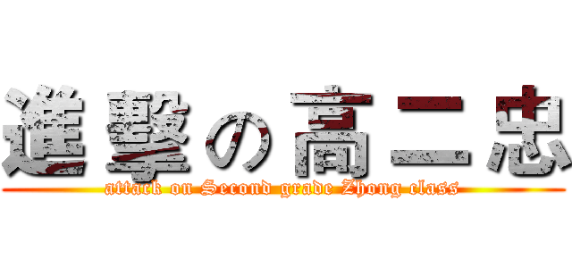 進 擊 の 高 二 忠 (attack on Second grade Zhong class)
