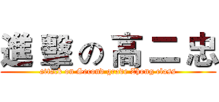 進 擊 の 高 二 忠 (attack on Second grade Zhong class)