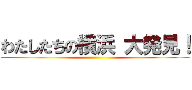 わたしたちの横浜 大発見！ ()