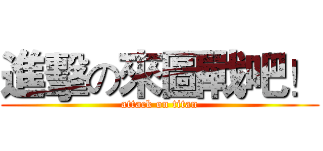 進擊の來圖戰吧！ (attack on titan)