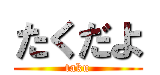 たくだよ (taku)