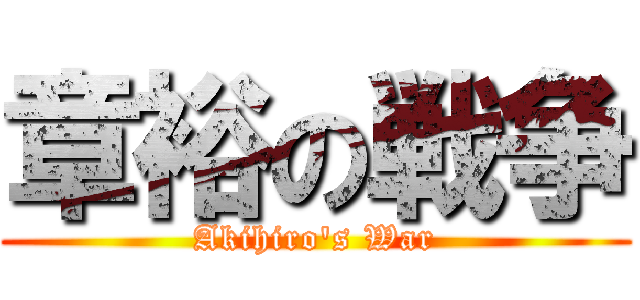 章裕の戦争 (Akihiro's War)
