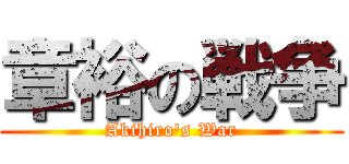 章裕の戦争 (Akihiro's War)
