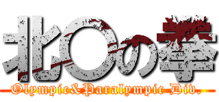 北〇の拳 (Olympic&Paralympic Div.)