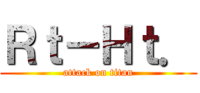 Ｒｔ－Ｈｔ． (attack on titan)