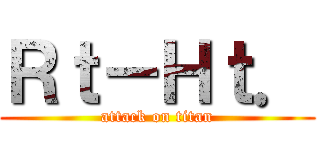 Ｒｔ－Ｈｔ． (attack on titan)