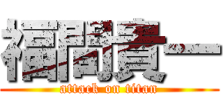 福間貴一 (attack on titan)
