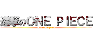 進撃のＯＮＥ ＰＩＥＣＥ (attack one piece)