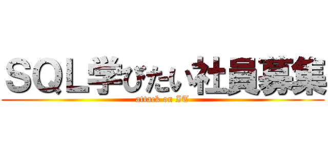 ＳＱＬ学びたい社員募集 (attack on IT)