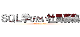 ＳＱＬ学びたい社員募集 (attack on IT)