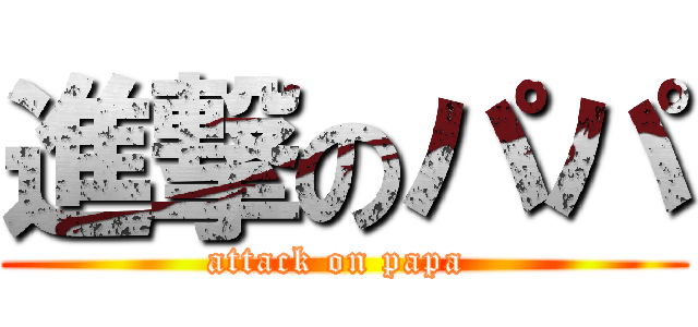 進撃のパパ (attack on papa )