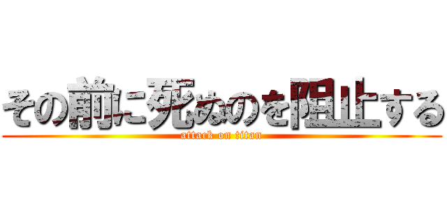 その前に死ぬのを阻止する (attack on titan)