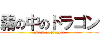 霧の中のドラゴン (attack on Dragon)