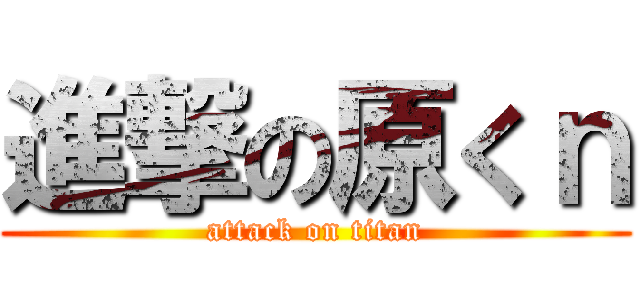 進撃の原くｎ (attack on titan)