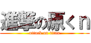 進撃の原くｎ (attack on titan)