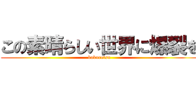 この素晴らしい世界に爆裂を (bakuretsu)