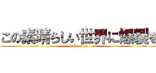 この素晴らしい世界に爆裂を (bakuretsu)