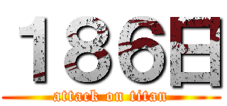 １８６日 (attack on titan)