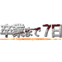 卒業まで７日 (7 days until graduation)