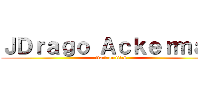 ＪＤｒａｇｏ Ａｃｋｅｒｍａｎ (attack on titan)