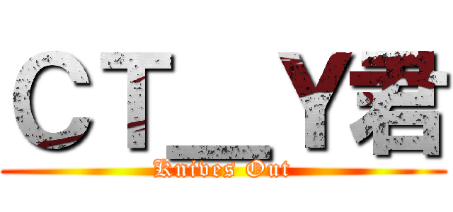 ＣＴ＿Ｙ君 (Knives Out)