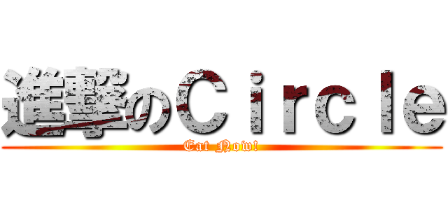 進撃のＣｉｒｃｌｅ (Eat Now!)