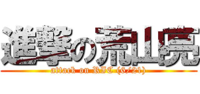 進撃の荒山亮 (attack on RIC (6/21))