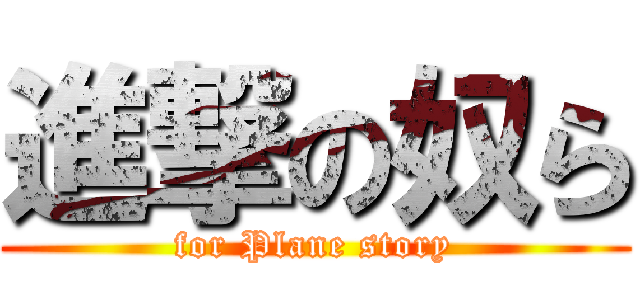 進撃の奴ら (for Plane story)