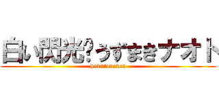 白い閃光‼うずまきナオト (hokutonoken)