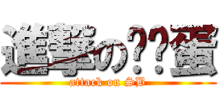 進撃の韩鸭蛋 (attack on SB)