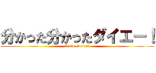 分かった分かったダイエー！ (I see, Daiei!)