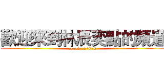 歡迎來到林辰奕點的頻道 (attack on titan)