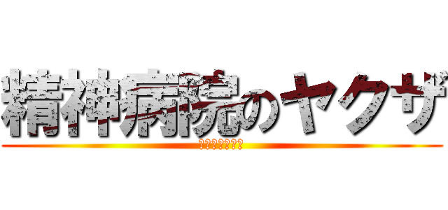 精神病院のヤクザ (和合病院暴力団)