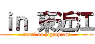 ｉｎ 東近江 (attack on higashiomi)